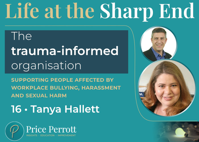 Life at the Sharp End logo with episode title - The trauma-informed organisation above the subtitle 'Supporting people affected by workplace bullying, harassment and sexual harm'. Episode 16 with Tanya Hallett, sits above the Price Perrott logo on a teal background, with a photograph of Dr Jason Price (host) and Tanya Hallett (guest) on the right hand side, above the Price Perrott graphic of a single lit lightbulb amongst darkened bulbs.
